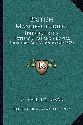 British Manufacturing Industries: Pottery; Glass And Silicates; Furniture And Woodwork (1877)