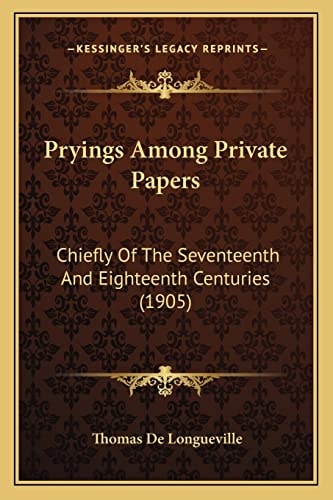 Pryings Among Private Papers: Chiefly Of The Seventeenth And Eighteenth Centuries (1905)
