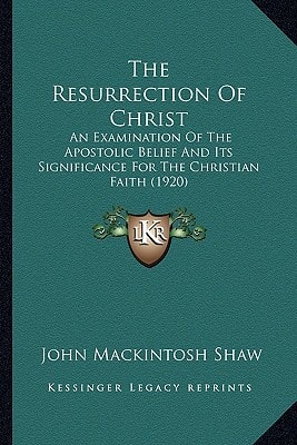 The Resurrection Of Christ: An Examination Of The Apostolic Belief And Its Significance For The Christian Faith (1920)