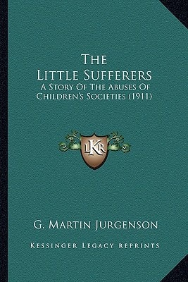 The Little Sufferers: A Story Of The Abuses Of Children's Societies (1911)