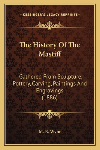 The History Of The Mastiff: Gathered From Sculpture, Pottery, Carving, Paintings And Engravings (1886)