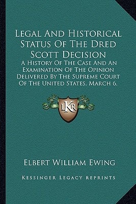 Legal And Historical Status Of The Dred Scott Decision: A History Of The Case And An Examination Of The Opinion Delivered By The Supreme Court Of The United States, March 6, 1857 (1909)