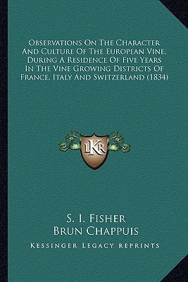 Observations On The Character And Culture Of The European Vine, During A Residence Of Five Years In The Vine Growing Districts Of France, Italy And Switzerland (1834)