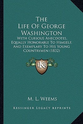 The Life Of George Washington: With Curious Anecdotes, Equally Honorable To Himself, And Exemplary To His Young Countrymen (1832)