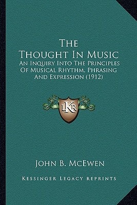 The Thought In Music: An Inquiry Into The Principles Of Musical Rhythm, Phrasing And Expression (1912)