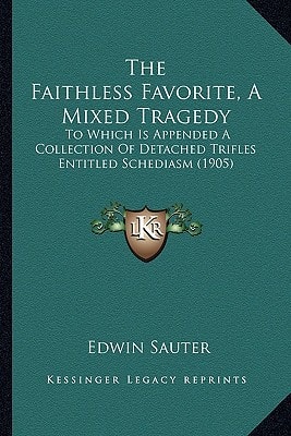 The Faithless Favorite, A Mixed Tragedy: To Which Is Appended A Collection Of Detached Trifles Entitled Schediasm (1905)