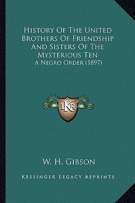 History Of The United Brothers Of Friendship And Sisters Of The Mysterious Ten: A Negro Order (1897)