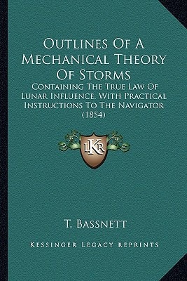 Outlines Of A Mechanical Theory Of Storms: Containing The True Law Of Lunar Influence, With Practical Instructions To The Navigator (1854)