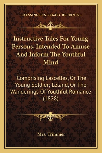 Instructive Tales For Young Persons, Intended To Amuse And Inform The Youthful Mind: Comprising Lascelles, Or The Young Soldier; Leland, Or The Wanderings Of Youthful Romance (1828)