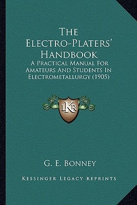 The Electro-Platers' Handbook: A Practical Manual For Amateurs And Students In Electrometallurgy (1905)