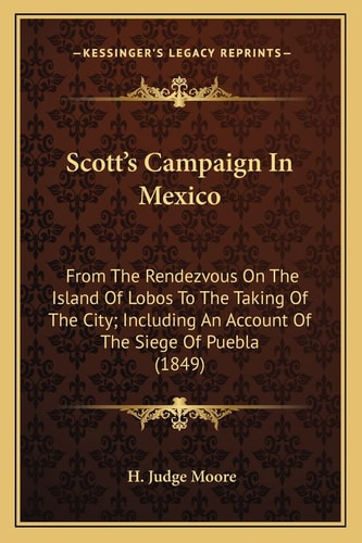 Scott's Campaign In Mexico: From The Rendezvous On The Island Of Lobos To The Taking Of The City; Including An Account Of The Siege Of Puebla (1849)