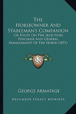 The Horseowner And Stableman's Companion: Or Hints On The Selection, Purchase And General Management Of The Horse (1871)