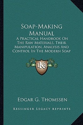 Soap-Making Manual: A Practical Handbook On The Raw Materials, Their Manipulation, Analysis And Control In The Modern Soap Plant (1922)