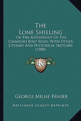 The Lone Shieling: Or The Authorship Of The Canadian Boat Song; With Other Literary And Historical Sketches (1908)