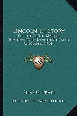 Lincoln In Story: The Life Of The Martyr-President Told In Authenticated Anecdotes (1901)