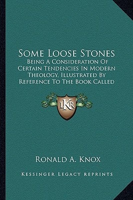 Some Loose Stones: Being A Consideration Of Certain Tendencies In Modern Theology, Illustrated By Reference To The Book Called Foundations (1913)