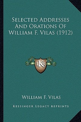 Selected Addresses And Orations Of William F. Vilas (1912)