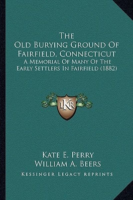 The Old Burying Ground Of Fairfield, Connecticut: A Memorial Of Many Of The Early Settlers In Fairfield (1882)