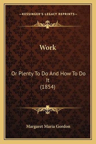 Work: Or Plenty To Do And How To Do It (1854)
