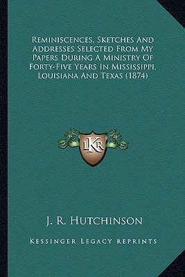 Reminiscences, Sketches And Addresses Selected From My Papers During A Ministry Of Forty-Five Years In Mississippi, Louisiana And Texas (1874)