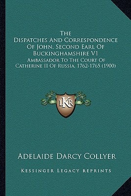The Dispatches And Correspondence Of John, Second Earl Of Buckinghamshire V1: Ambassador To The Court Of Catherine II Of Russia, 1762-1765 (1900)