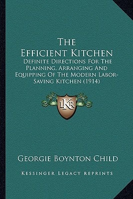 The Efficient Kitchen: Definite Directions For The Planning, Arranging And Equipping Of The Modern Labor-Saving Kitchen (1914)