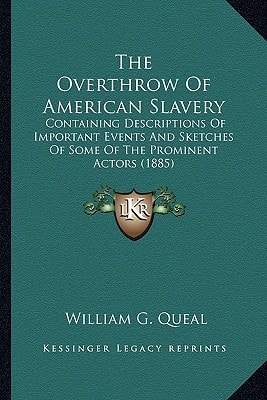 The Overthrow Of American Slavery: Containing Descriptions Of Important Events And Sketches Of Some Of The Prominent Actors (1885)