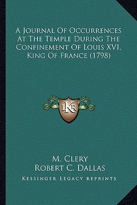 A Journal Of Occurrences At The Temple During The Confinement Of Louis XVI, King Of France (1798)