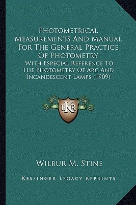 Photometrical Measurements And Manual For The General Practice Of Photometry: With Especial Reference To The Photometry Of Arc And Incandescent Lamps (1909)