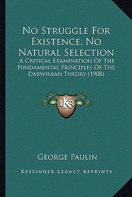 No Struggle for Existence, No Natural Selection: A Critical Examination of the Fundamental Principles of the a Critical Examination of the Fundamental