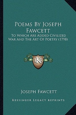 Poems By Joseph Fawcett: To Which Are Added Civilized War And The Art Of Poetry (1798)