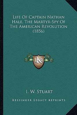 Life of Captain Nathan Hale, the Martyr-Spy of the American Life of Captain Nathan Hale, the Martyr-Spy of the American Revolution (1856) Revolution (