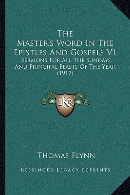 The Master's Word In The Epistles And Gospels V1: Sermons For All The Sundays And Principal Feasts Of The Year (1917)