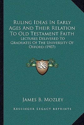 Ruling Ideas In Early Ages And Their Relation To Old Testament Faith: Lectures Delivered To Graduates Of The University Of Oxford (1907)