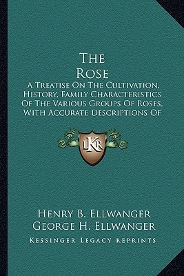 The Rose: A Treatise On The Cultivation, History, Family Characteristics Of The Various Groups Of Roses, With Accurate Descriptions Of The Varieties Now Generally Grown (1914)