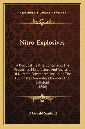 Nitro-Explosives: A Practical Treatise Concerning The Properties, Manufacture And Analysis Of Nitrated Substances; Including The Fulminates, Smokeless Powders And Celluloid (1896)