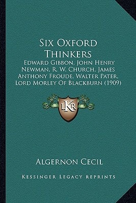 Six Oxford Thinkers: Edward Gibbon, John Henry Newman, R. W. Church, James Anthony Froude, Walter Pater, Lord Morley Of Blackburn (1909)