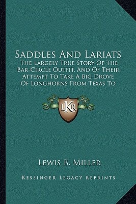 Saddles And Lariats: The Largely True Story Of The Bar-Circle Outfit, And Of Their Attempt To Take A Big Drove Of Longhorns From Texas To California (1912)
