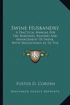 Swine Husbandry: A Practical Manual For The Breeding, Rearing And Management Of Swine, With Suggestions As To The Prevention And Treatment Of Their Diseases (1897)