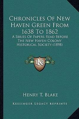 Chronicles Of New Haven Green From 1638 To 1862: A Series Of Papers Read Before The New Haven Colony Historical Society (1898)