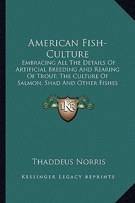 American Fish-Culture: Embracing All The Details Of Artificial Breeding And Rearing Of Trout; The Culture Of Salmon, Shad And Other Fishes (1868)