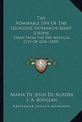 The Admirable Life Of The Glorious Patriarch Saint Joseph: Taken From The The Mystical City Of God (1859)