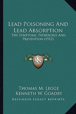 Lead Poisoning And Lead Absorption: The Symptoms, Pathology And Prevention (1912)