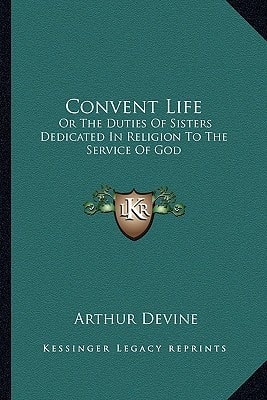 Convent Life: Or The Duties Of Sisters Dedicated In Religion To The Service Of God: Intended Chiefly For Superiors And Confessors (1890)