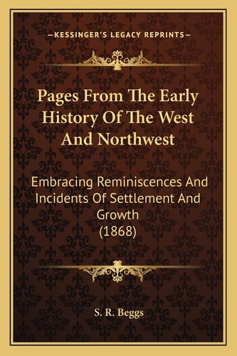 Pages From The Early History Of The West And Northwest: Embracing Reminiscences And Incidents Of Settlement And Growth (1868)