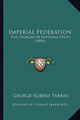 Imperial Federation: The Problem Of National Unity (1892)