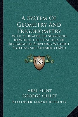 A System Of Geometry And Trigonometry: With A Treatise On Surveying; In Which The Principles Of Rectangular Surveying Without Plotting Are Explained (1841)