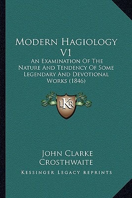 Modern Hagiology V1: An Examination Of The Nature And Tendency Of Some Legendary And Devotional Works (1846)