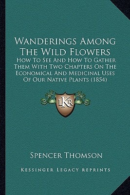 Wanderings Among The Wild Flowers: How To See And How To Gather Them With Two Chapters On The Economical And Medicinal Uses Of Our Native Plants (1854)