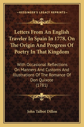 Letters From An English Traveler In Spain In 1778, On The Origin And Progress Of Poetry In That Kingdom: With Occasional Reflections On Manners And ... Of The Romance Of Don Quixote (1781)